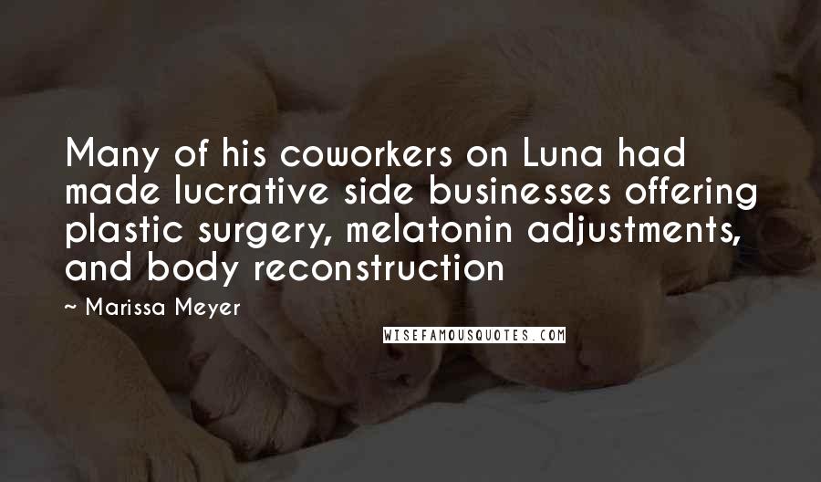 Marissa Meyer Quotes: Many of his coworkers on Luna had made lucrative side businesses offering plastic surgery, melatonin adjustments, and body reconstruction