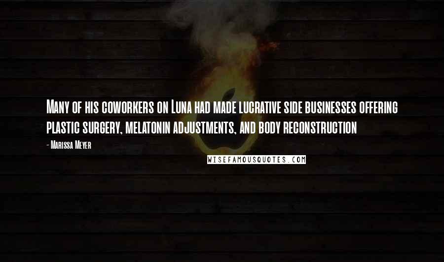 Marissa Meyer Quotes: Many of his coworkers on Luna had made lucrative side businesses offering plastic surgery, melatonin adjustments, and body reconstruction