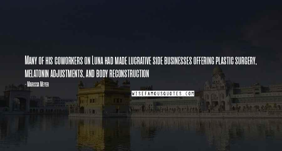 Marissa Meyer Quotes: Many of his coworkers on Luna had made lucrative side businesses offering plastic surgery, melatonin adjustments, and body reconstruction