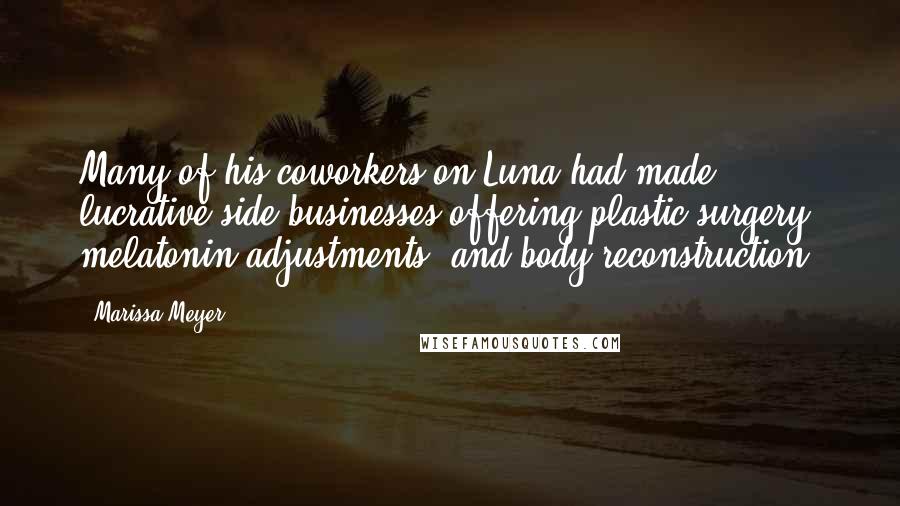 Marissa Meyer Quotes: Many of his coworkers on Luna had made lucrative side businesses offering plastic surgery, melatonin adjustments, and body reconstruction