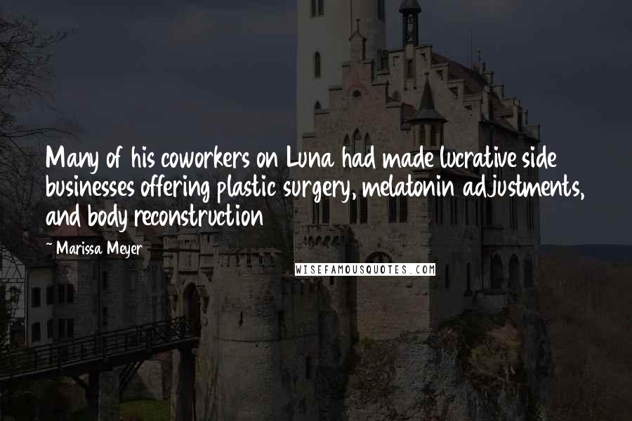 Marissa Meyer Quotes: Many of his coworkers on Luna had made lucrative side businesses offering plastic surgery, melatonin adjustments, and body reconstruction