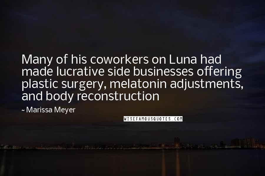 Marissa Meyer Quotes: Many of his coworkers on Luna had made lucrative side businesses offering plastic surgery, melatonin adjustments, and body reconstruction