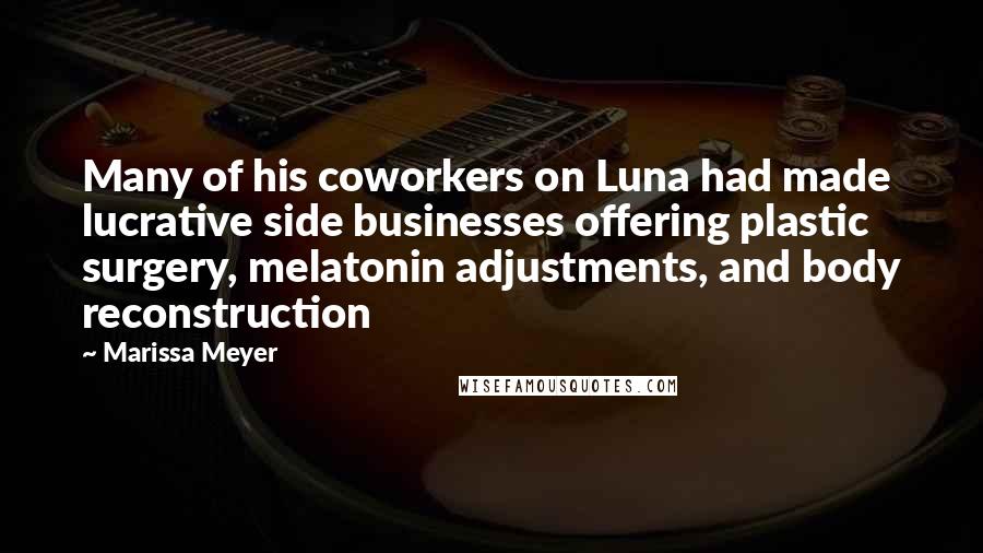 Marissa Meyer Quotes: Many of his coworkers on Luna had made lucrative side businesses offering plastic surgery, melatonin adjustments, and body reconstruction