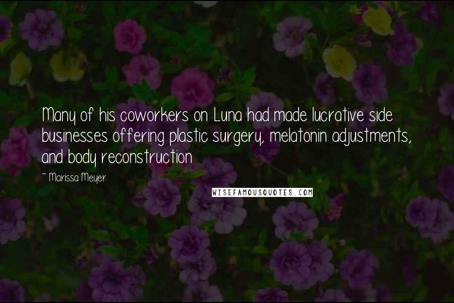 Marissa Meyer Quotes: Many of his coworkers on Luna had made lucrative side businesses offering plastic surgery, melatonin adjustments, and body reconstruction