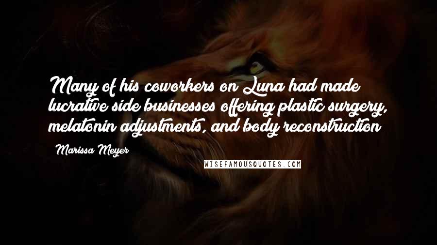 Marissa Meyer Quotes: Many of his coworkers on Luna had made lucrative side businesses offering plastic surgery, melatonin adjustments, and body reconstruction