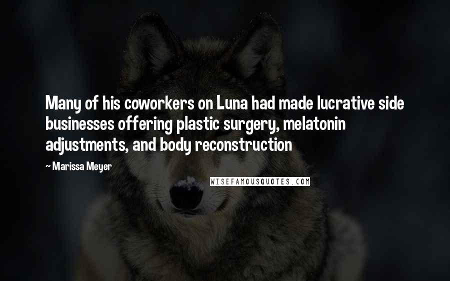 Marissa Meyer Quotes: Many of his coworkers on Luna had made lucrative side businesses offering plastic surgery, melatonin adjustments, and body reconstruction