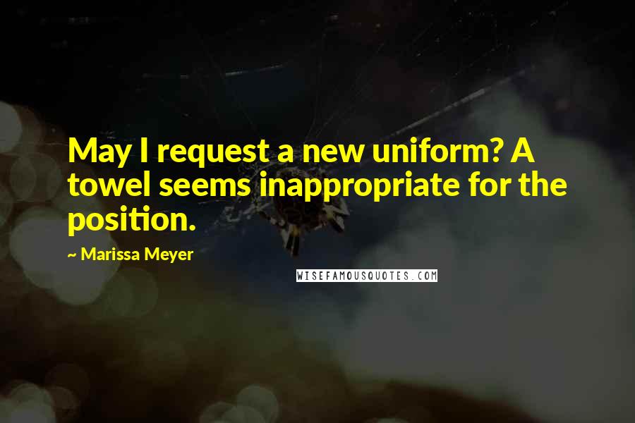 Marissa Meyer Quotes: May I request a new uniform? A towel seems inappropriate for the position.