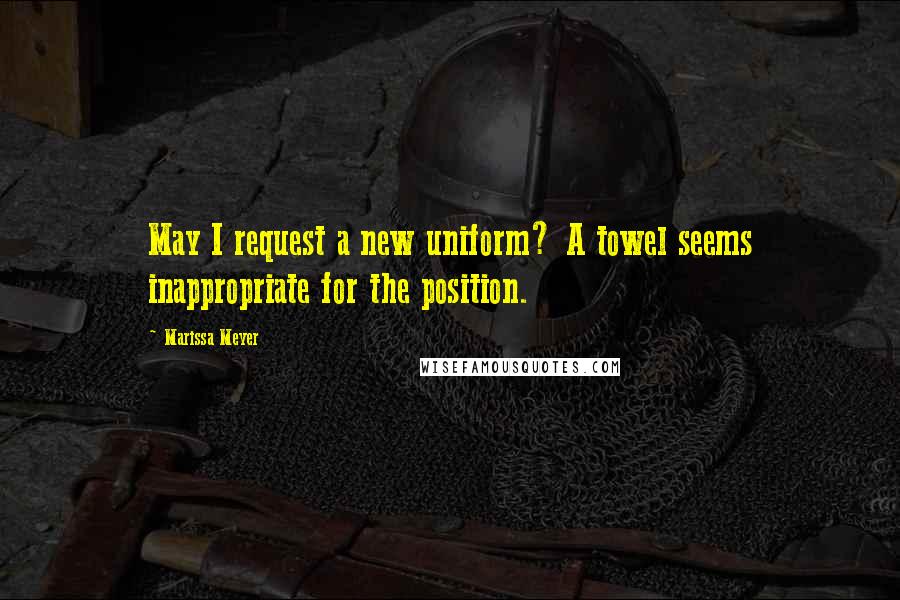 Marissa Meyer Quotes: May I request a new uniform? A towel seems inappropriate for the position.