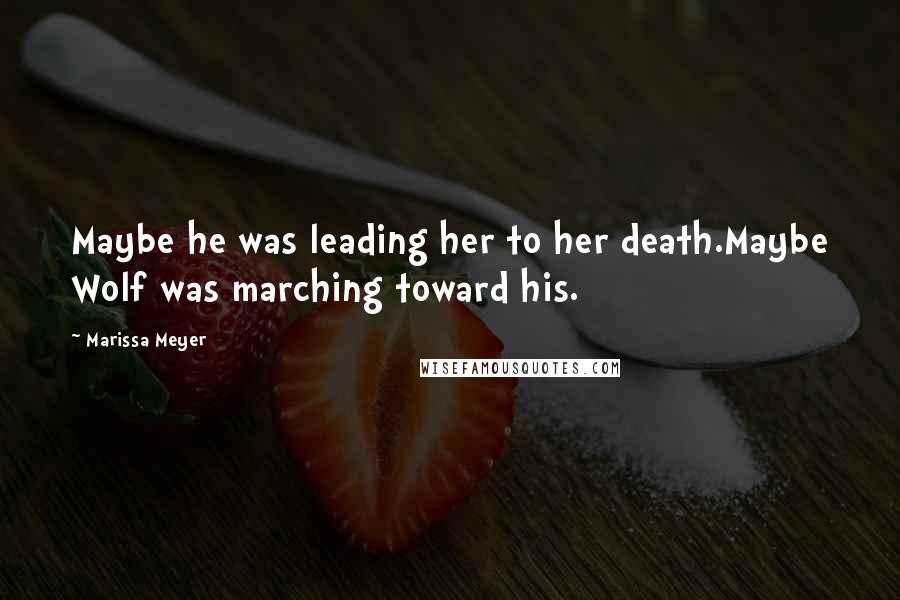 Marissa Meyer Quotes: Maybe he was leading her to her death.Maybe Wolf was marching toward his.