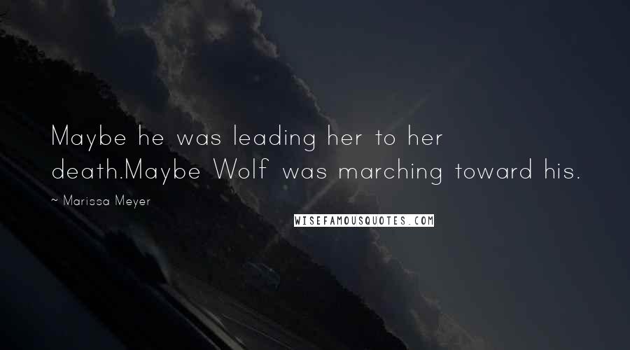 Marissa Meyer Quotes: Maybe he was leading her to her death.Maybe Wolf was marching toward his.