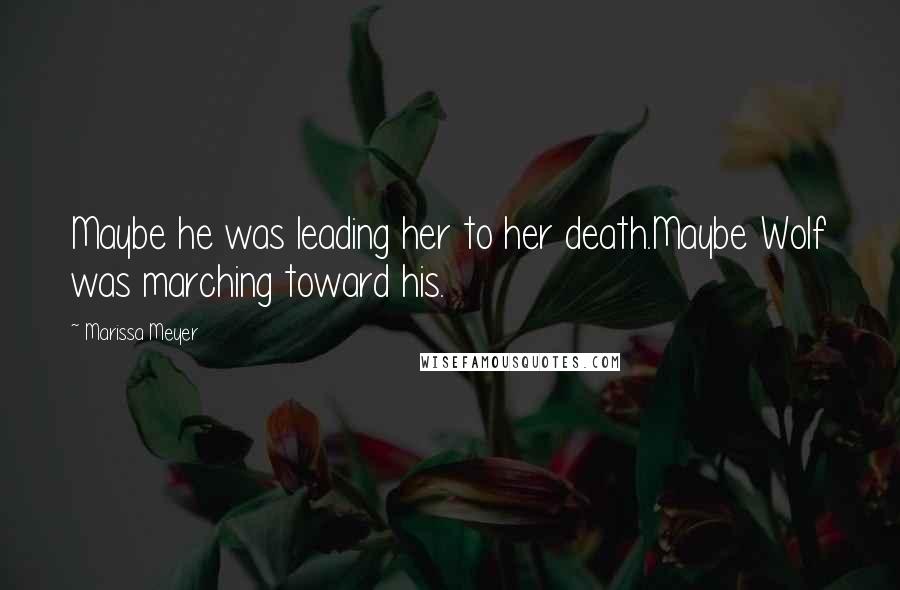 Marissa Meyer Quotes: Maybe he was leading her to her death.Maybe Wolf was marching toward his.