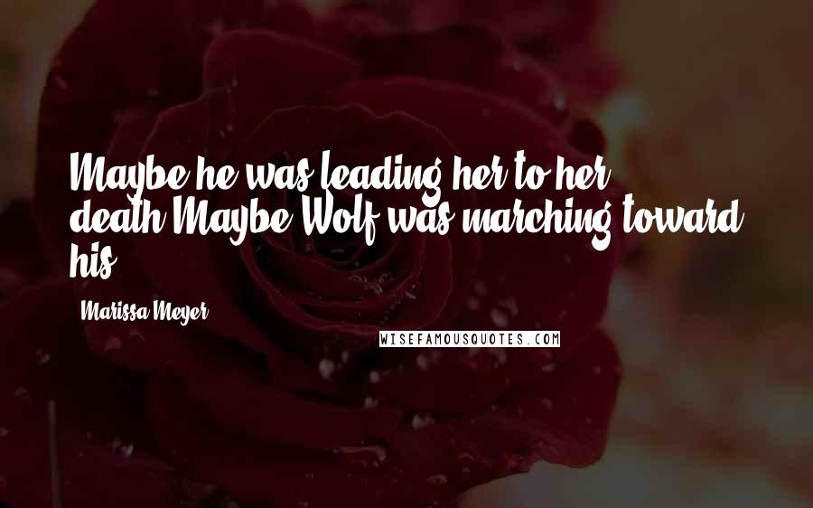Marissa Meyer Quotes: Maybe he was leading her to her death.Maybe Wolf was marching toward his.