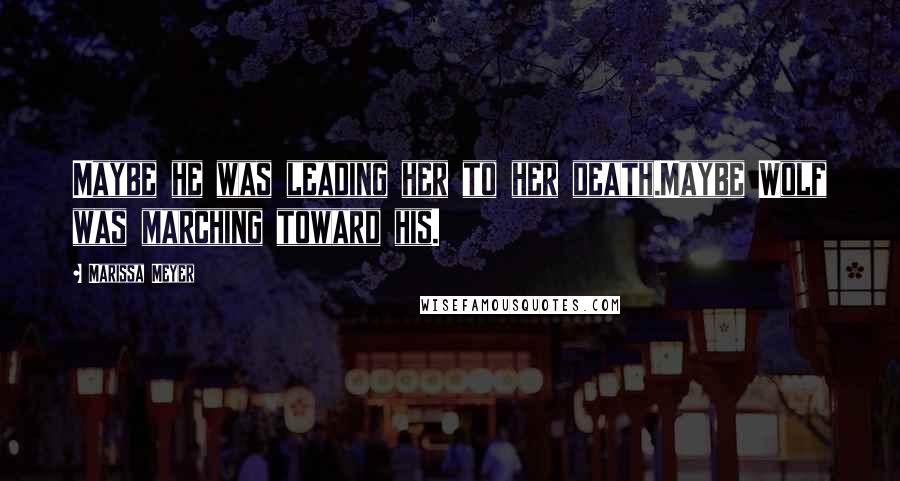 Marissa Meyer Quotes: Maybe he was leading her to her death.Maybe Wolf was marching toward his.