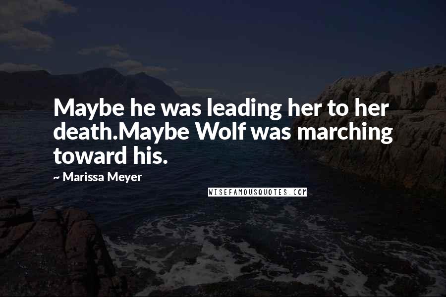 Marissa Meyer Quotes: Maybe he was leading her to her death.Maybe Wolf was marching toward his.