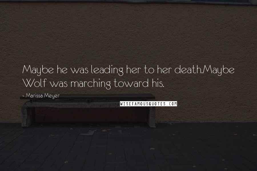 Marissa Meyer Quotes: Maybe he was leading her to her death.Maybe Wolf was marching toward his.
