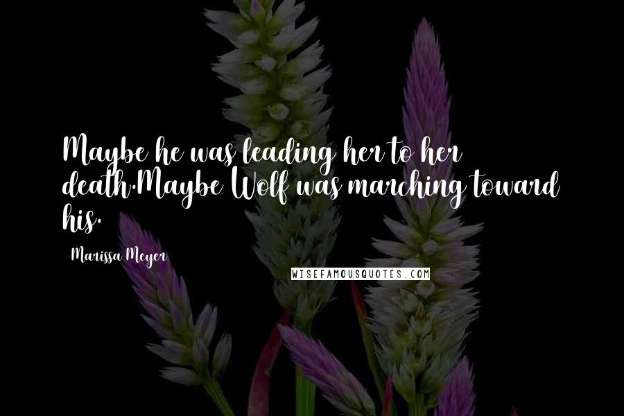 Marissa Meyer Quotes: Maybe he was leading her to her death.Maybe Wolf was marching toward his.