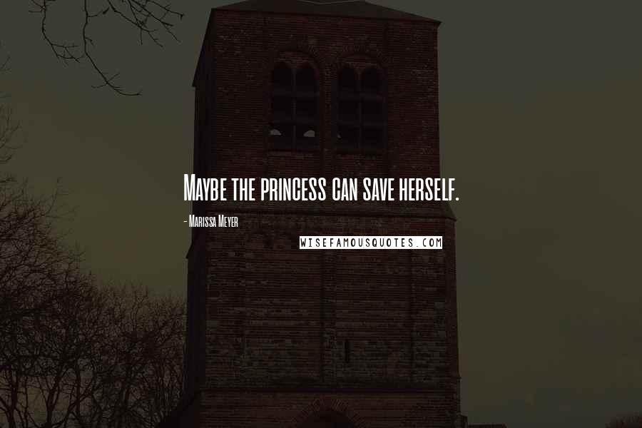 Marissa Meyer Quotes: Maybe the princess can save herself.