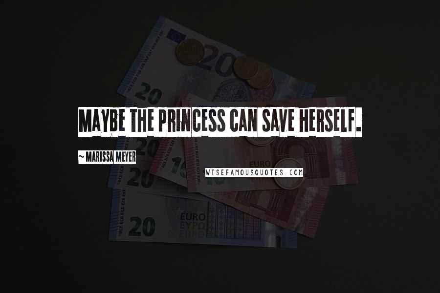 Marissa Meyer Quotes: Maybe the princess can save herself.