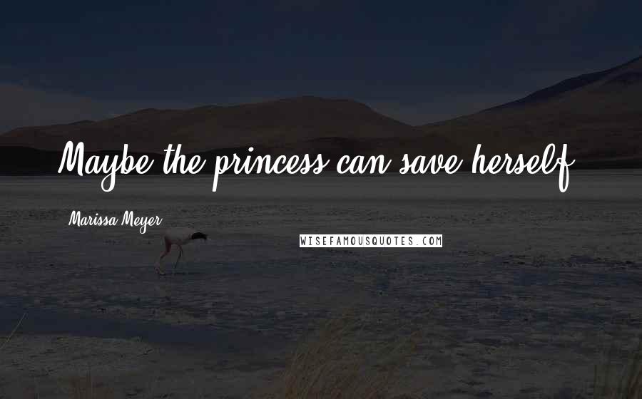 Marissa Meyer Quotes: Maybe the princess can save herself.