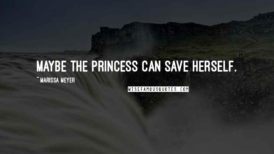 Marissa Meyer Quotes: Maybe the princess can save herself.