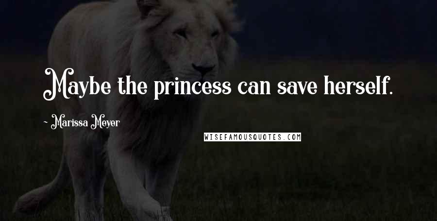 Marissa Meyer Quotes: Maybe the princess can save herself.