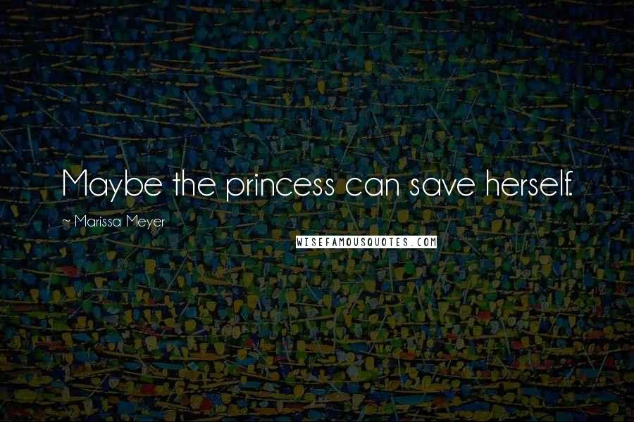 Marissa Meyer Quotes: Maybe the princess can save herself.