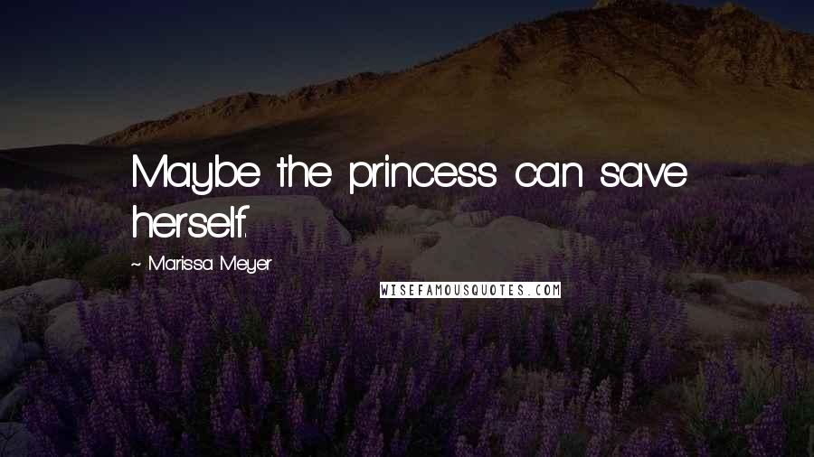 Marissa Meyer Quotes: Maybe the princess can save herself.