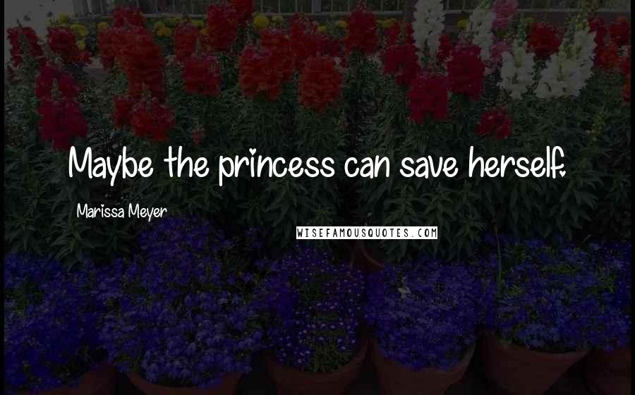 Marissa Meyer Quotes: Maybe the princess can save herself.