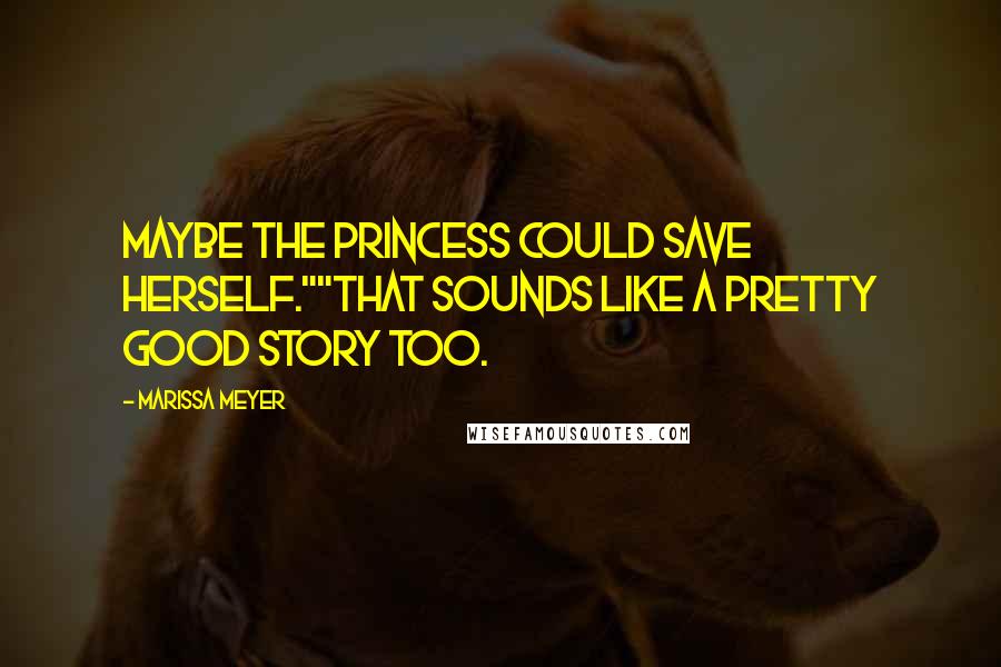 Marissa Meyer Quotes: Maybe the princess could save herself.""That sounds like a pretty good story too.