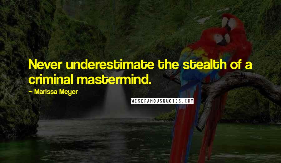 Marissa Meyer Quotes: Never underestimate the stealth of a criminal mastermind.