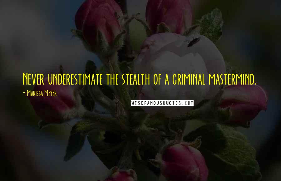 Marissa Meyer Quotes: Never underestimate the stealth of a criminal mastermind.