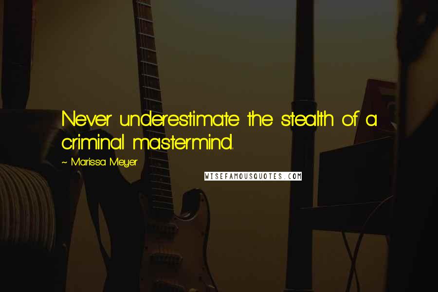 Marissa Meyer Quotes: Never underestimate the stealth of a criminal mastermind.