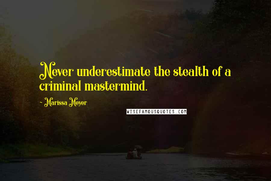 Marissa Meyer Quotes: Never underestimate the stealth of a criminal mastermind.