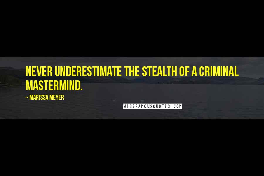 Marissa Meyer Quotes: Never underestimate the stealth of a criminal mastermind.