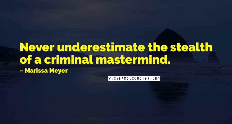 Marissa Meyer Quotes: Never underestimate the stealth of a criminal mastermind.