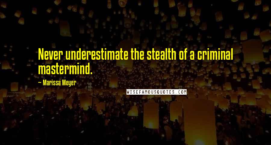 Marissa Meyer Quotes: Never underestimate the stealth of a criminal mastermind.