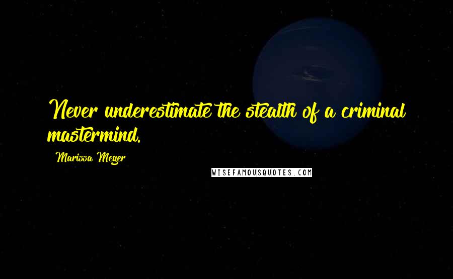 Marissa Meyer Quotes: Never underestimate the stealth of a criminal mastermind.