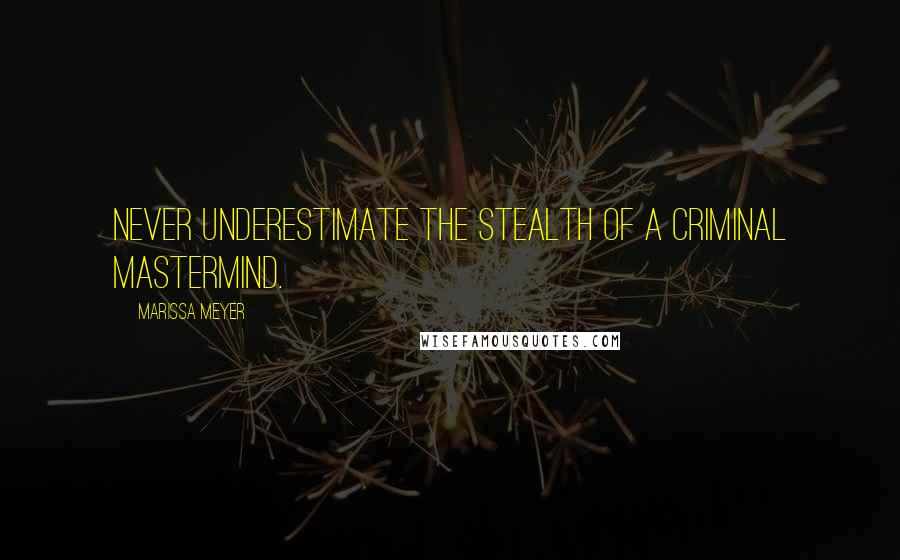 Marissa Meyer Quotes: Never underestimate the stealth of a criminal mastermind.