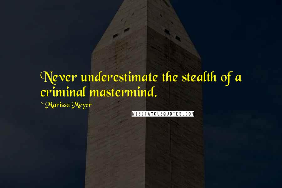 Marissa Meyer Quotes: Never underestimate the stealth of a criminal mastermind.