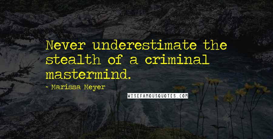 Marissa Meyer Quotes: Never underestimate the stealth of a criminal mastermind.