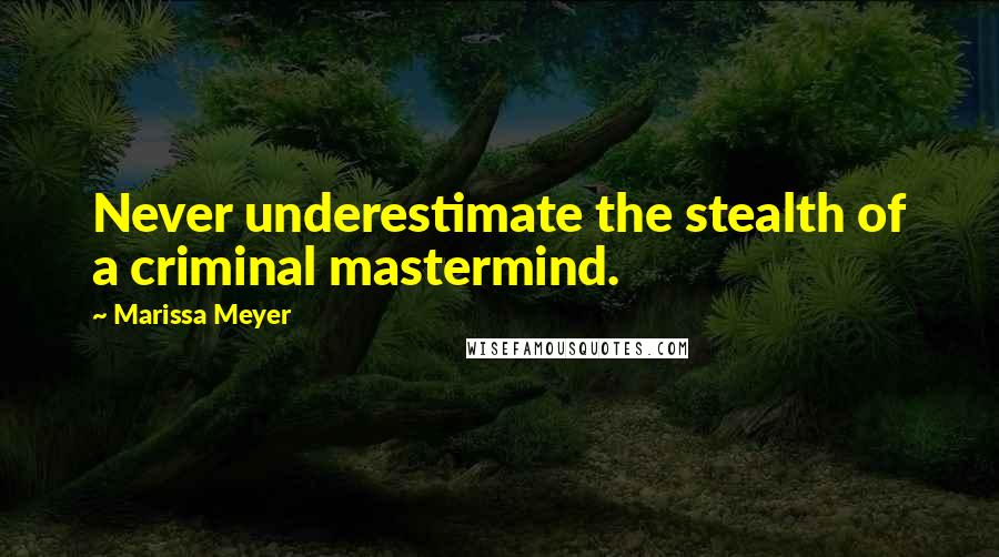 Marissa Meyer Quotes: Never underestimate the stealth of a criminal mastermind.