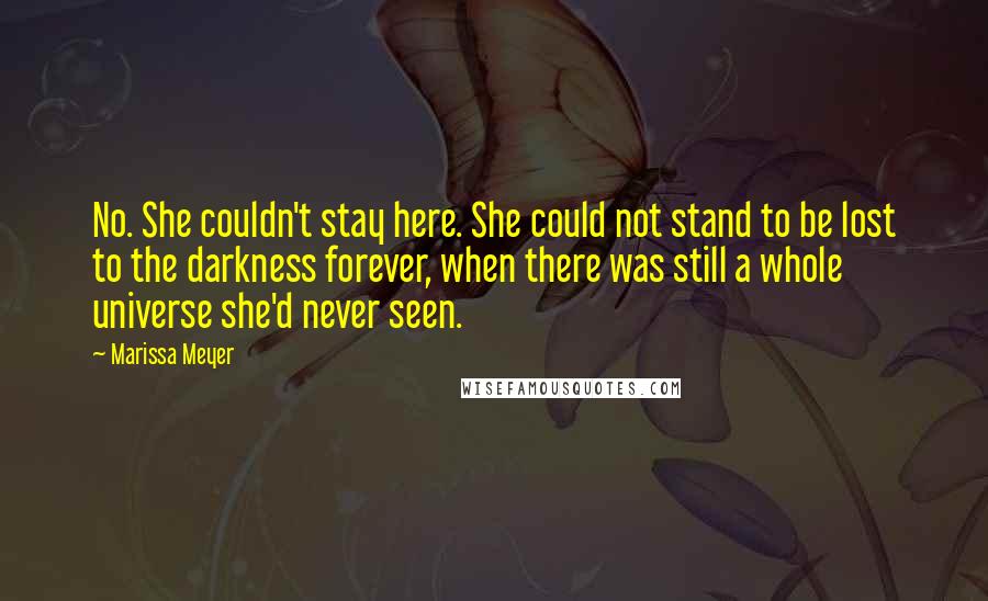 Marissa Meyer Quotes: No. She couldn't stay here. She could not stand to be lost to the darkness forever, when there was still a whole universe she'd never seen.