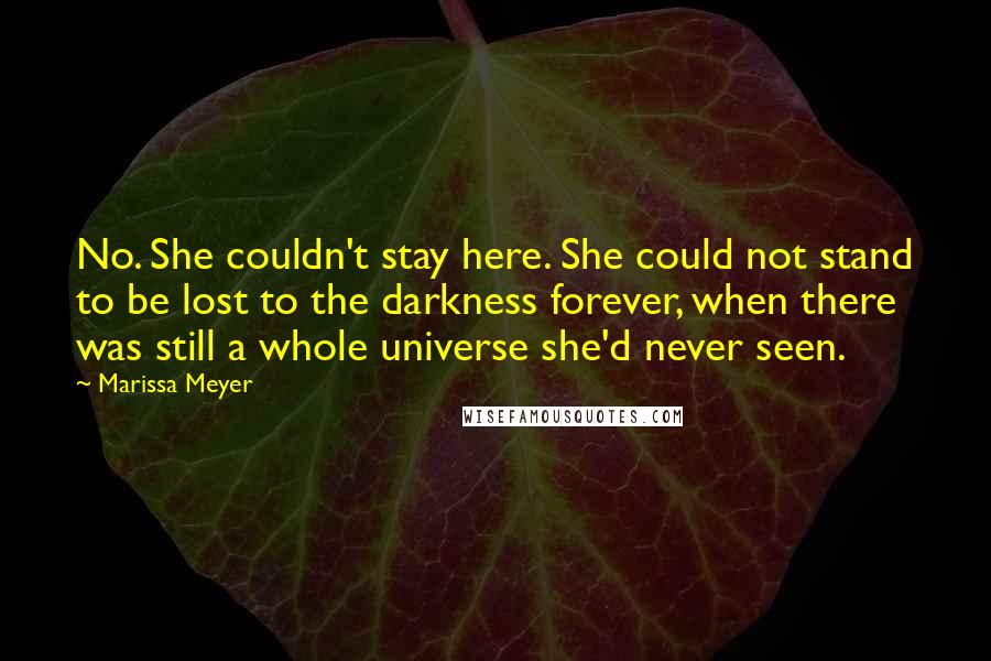 Marissa Meyer Quotes: No. She couldn't stay here. She could not stand to be lost to the darkness forever, when there was still a whole universe she'd never seen.