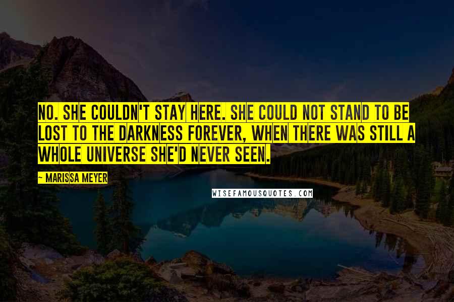 Marissa Meyer Quotes: No. She couldn't stay here. She could not stand to be lost to the darkness forever, when there was still a whole universe she'd never seen.