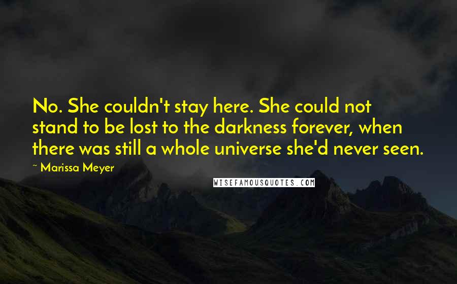 Marissa Meyer Quotes: No. She couldn't stay here. She could not stand to be lost to the darkness forever, when there was still a whole universe she'd never seen.