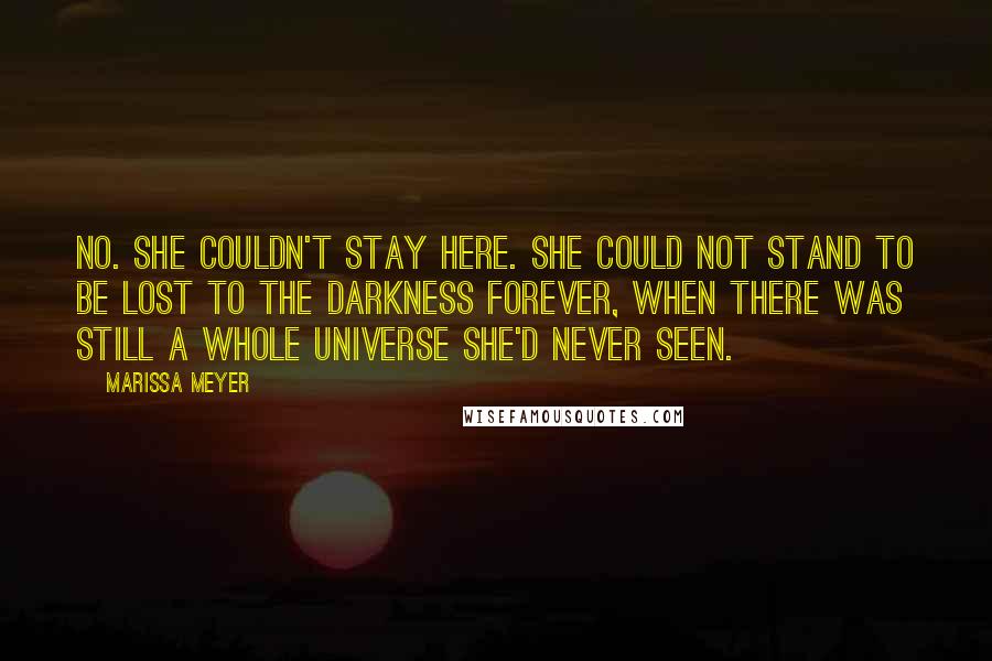 Marissa Meyer Quotes: No. She couldn't stay here. She could not stand to be lost to the darkness forever, when there was still a whole universe she'd never seen.