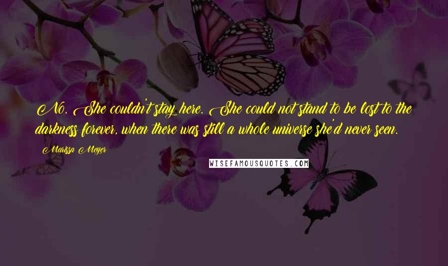 Marissa Meyer Quotes: No. She couldn't stay here. She could not stand to be lost to the darkness forever, when there was still a whole universe she'd never seen.