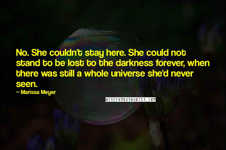 Marissa Meyer Quotes: No. She couldn't stay here. She could not stand to be lost to the darkness forever, when there was still a whole universe she'd never seen.