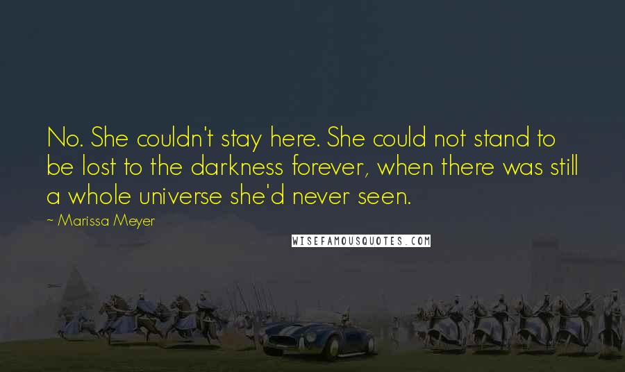 Marissa Meyer Quotes: No. She couldn't stay here. She could not stand to be lost to the darkness forever, when there was still a whole universe she'd never seen.