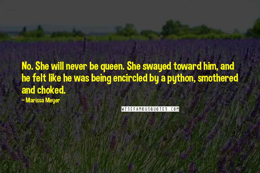 Marissa Meyer Quotes: No. She will never be queen. She swayed toward him, and he felt like he was being encircled by a python, smothered and choked.